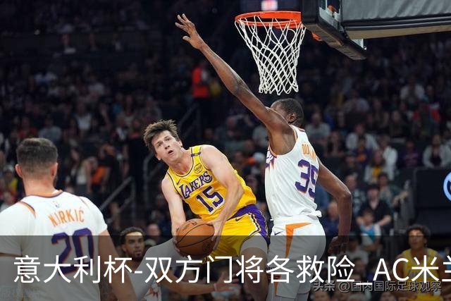 意大利杯-双方门将各救险 AC米兰主场平国际米兰